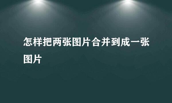 怎样把两张图片合并到成一张图片