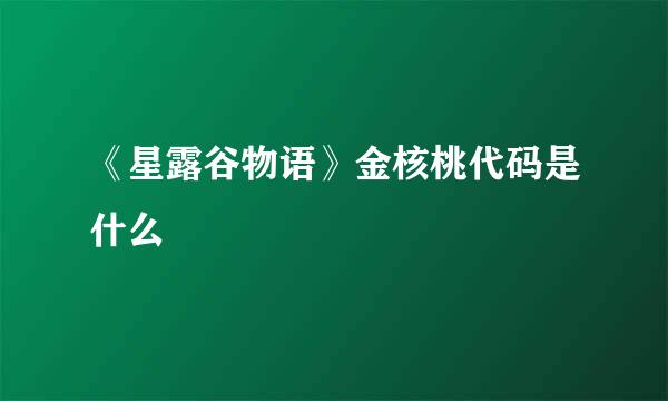 《星露谷物语》金核桃代码是什么