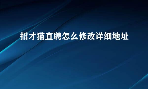 招才猫直聘怎么修改详细地址