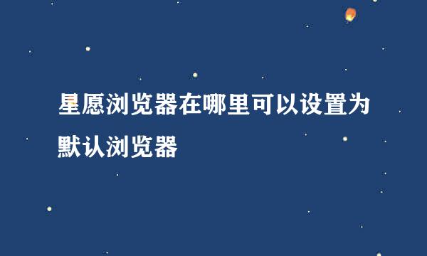 星愿浏览器在哪里可以设置为默认浏览器