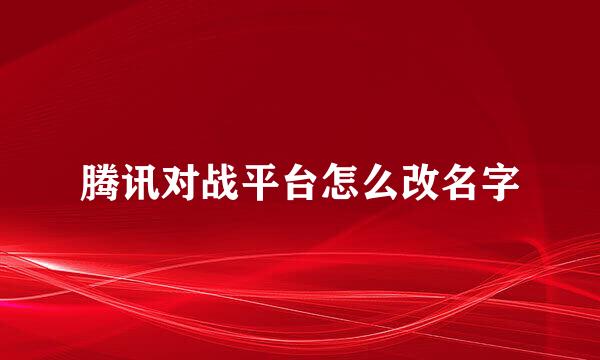 腾讯对战平台怎么改名字