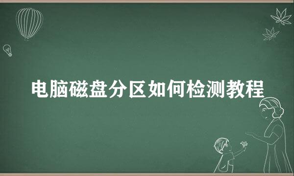 电脑磁盘分区如何检测教程