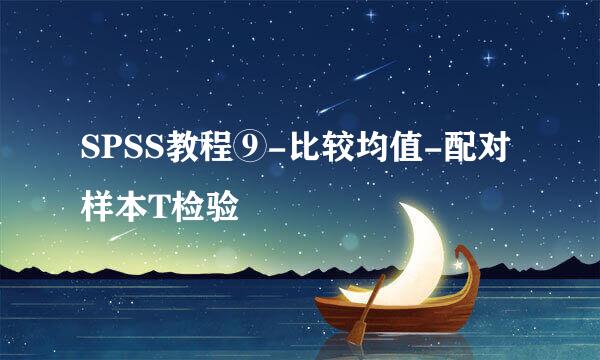 SPSS教程⑨-比较均值-配对样本T检验