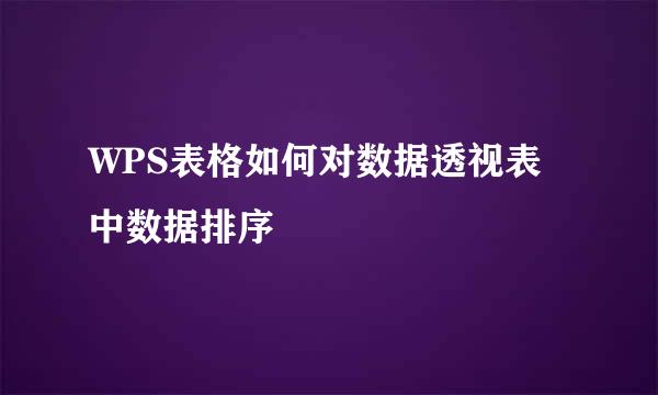 WPS表格如何对数据透视表中数据排序