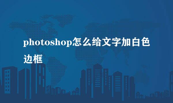 photoshop怎么给文字加白色边框