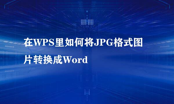 在WPS里如何将JPG格式图片转换成Word
