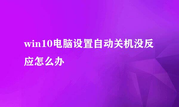 win10电脑设置自动关机没反应怎么办