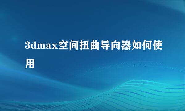 3dmax空间扭曲导向器如何使用