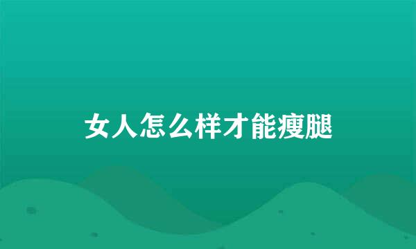 女人怎么样才能瘦腿