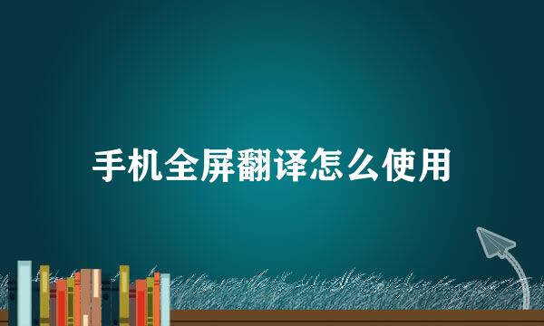 手机全屏翻译怎么使用
