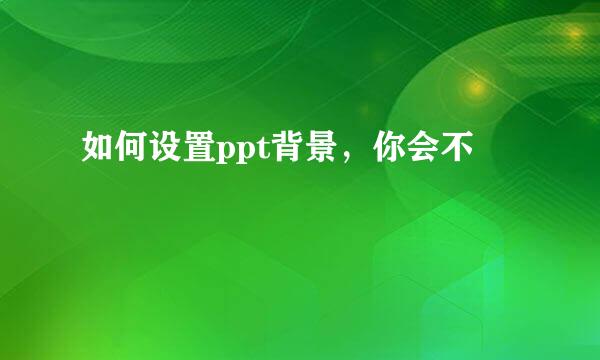 如何设置ppt背景，你会不