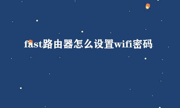 fast路由器怎么设置wifi密码