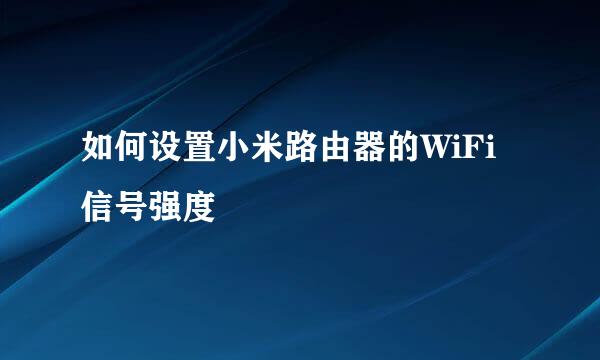 如何设置小米路由器的WiFi信号强度