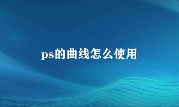 ps的曲线怎么使用