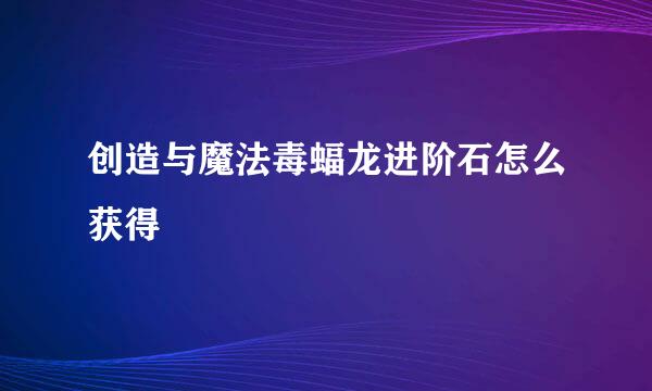 创造与魔法毒蝠龙进阶石怎么获得