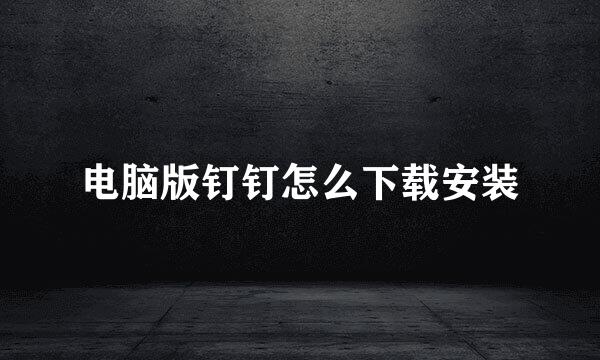 电脑版钉钉怎么下载安装