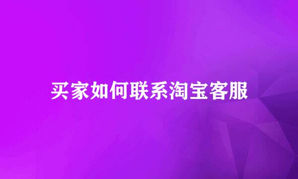买家如何联系淘宝客服