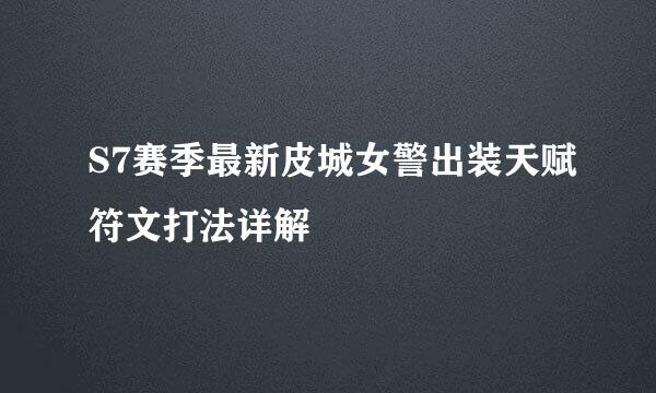 S7赛季最新皮城女警出装天赋符文打法详解
