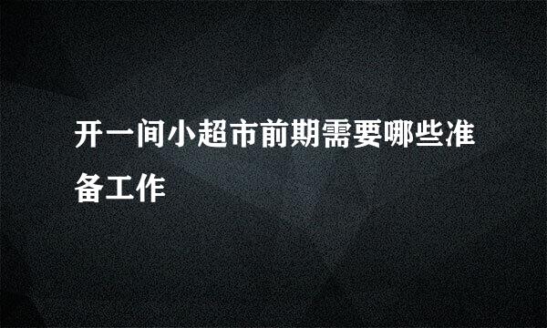 开一间小超市前期需要哪些准备工作