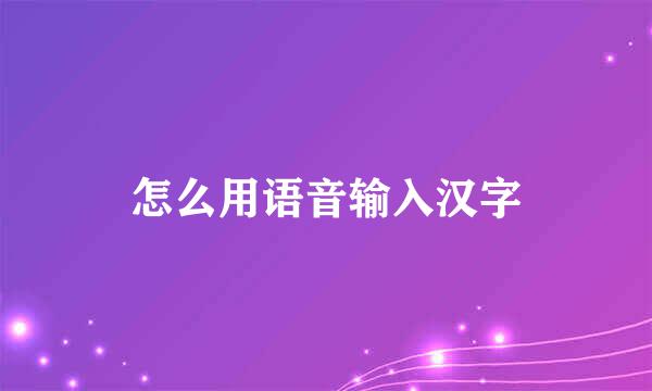 怎么用语音输入汉字