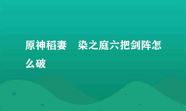 原神稻妻椛染之庭六把剑阵怎么破