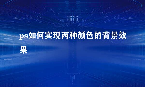 ps如何实现两种颜色的背景效果