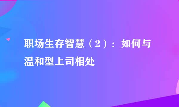 职场生存智慧（2）：如何与温和型上司相处