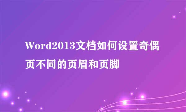 Word2013文档如何设置奇偶页不同的页眉和页脚