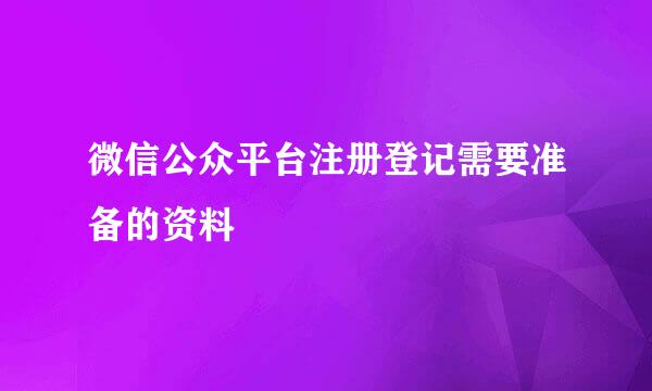 微信公众平台注册登记需要准备的资料