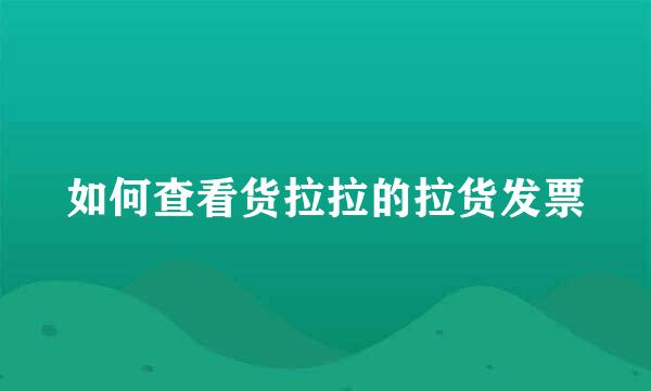 如何查看货拉拉的拉货发票