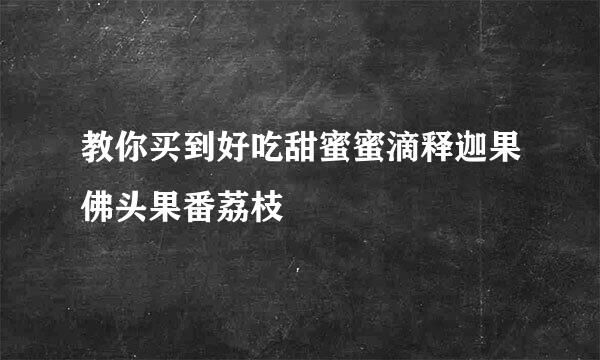 教你买到好吃甜蜜蜜滴释迦果佛头果番荔枝