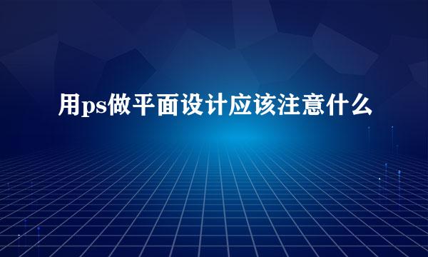 用ps做平面设计应该注意什么