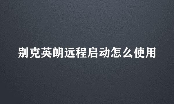 别克英朗远程启动怎么使用