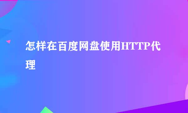怎样在百度网盘使用HTTP代理