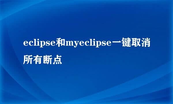 eclipse和myeclipse一键取消所有断点