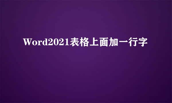 Word2021表格上面加一行字