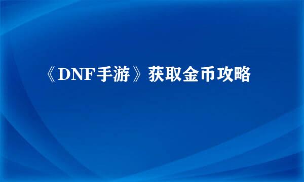 《DNF手游》获取金币攻略