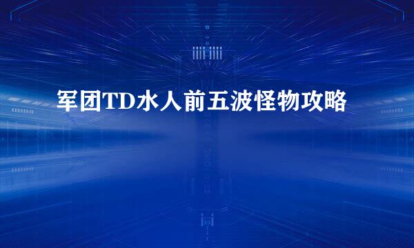 军团TD水人前五波怪物攻略