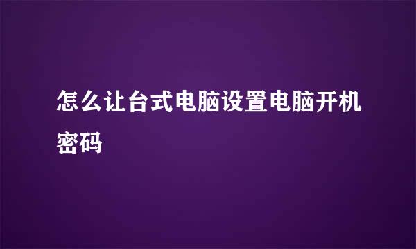 怎么让台式电脑设置电脑开机密码