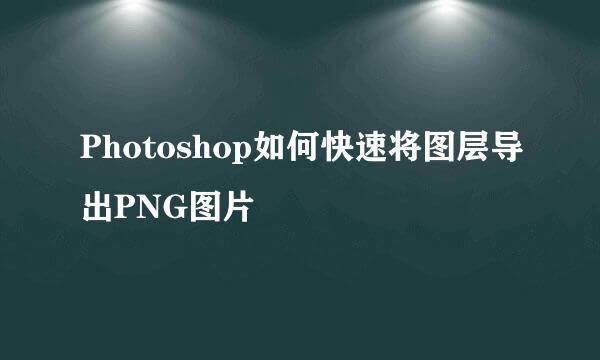 Photoshop如何快速将图层导出PNG图片