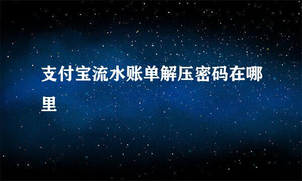 支付宝流水账单解压密码在哪里