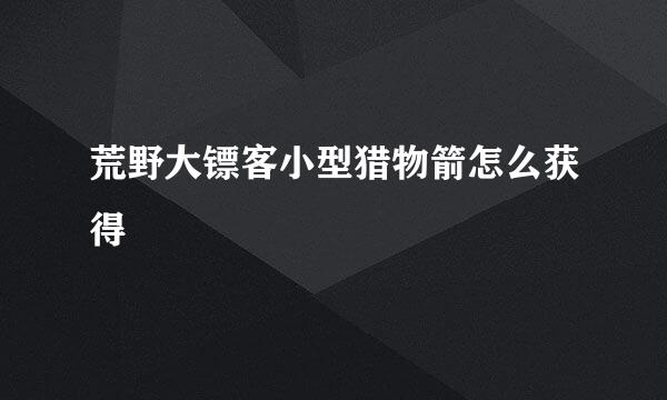 荒野大镖客小型猎物箭怎么获得