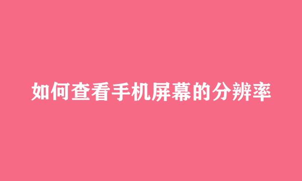 如何查看手机屏幕的分辨率