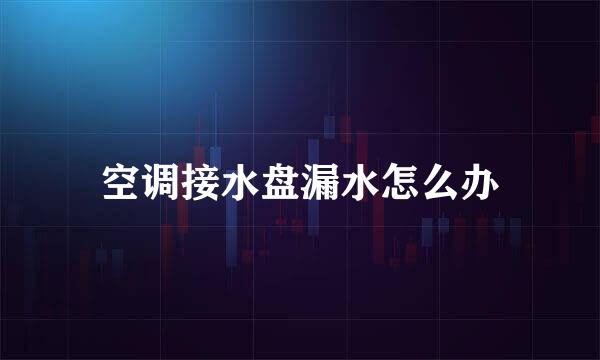 空调接水盘漏水怎么办