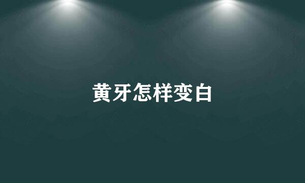 黄牙怎样变白