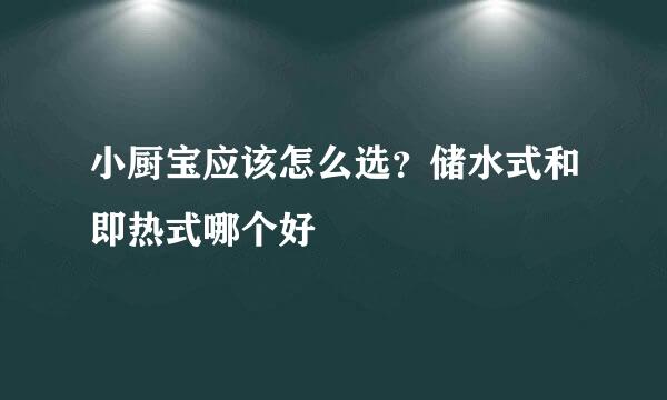 小厨宝应该怎么选？储水式和即热式哪个好