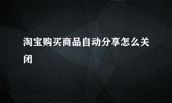 淘宝购买商品自动分享怎么关闭