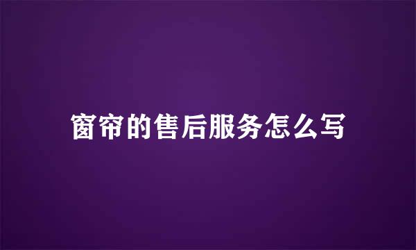 窗帘的售后服务怎么写