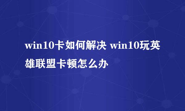 win10卡如何解决 win10玩英雄联盟卡顿怎么办
