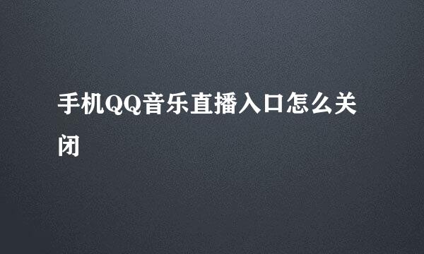 手机QQ音乐直播入口怎么关闭